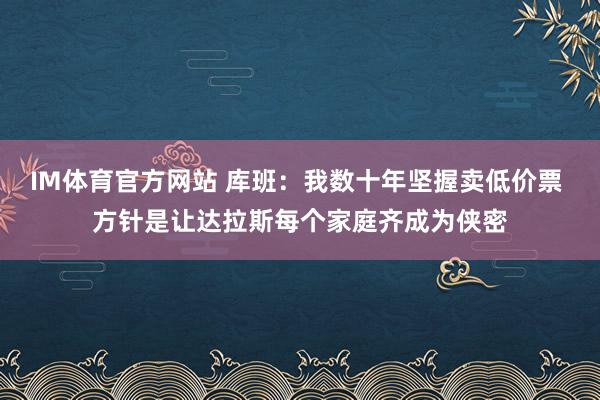 IM体育官方网站 库班：我数十年坚握卖低价票 方针是让达拉斯每个家庭齐成为侠密
