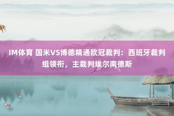 IM体育 国米VS博德精通欧冠裁判：西班牙裁判组领衔，主裁判埃尔南德斯