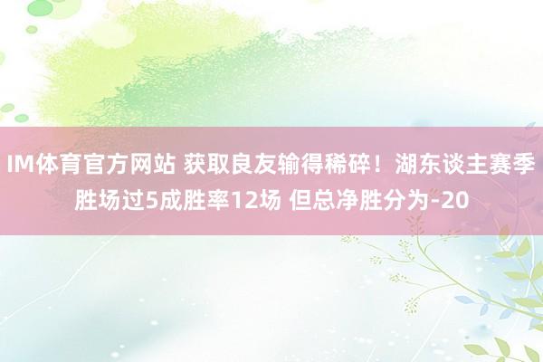 IM体育官方网站 获取良友输得稀碎！湖东谈主赛季胜场过5成胜率12场 但总净胜分为-20