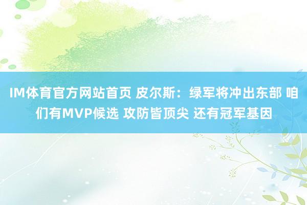 IM体育官方网站首页 皮尔斯：绿军将冲出东部 咱们有MVP候选 攻防皆顶尖 还有冠军基因