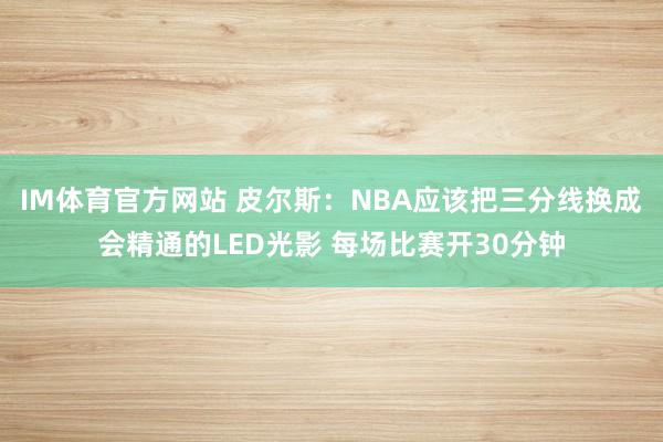 IM体育官方网站 皮尔斯：NBA应该把三分线换成会精通的LED光影 每场比赛开30分钟