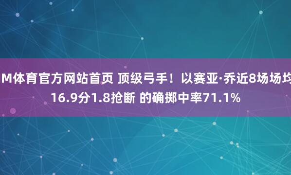 IM体育官方网站首页 顶级弓手！以赛亚·乔近8场场均16.9分1.8抢断 的确掷中率71.1%