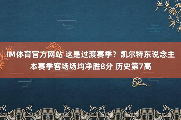 IM体育官方网站 这是过渡赛季？凯尔特东说念主本赛季客场场均净胜8分 历史第7高
