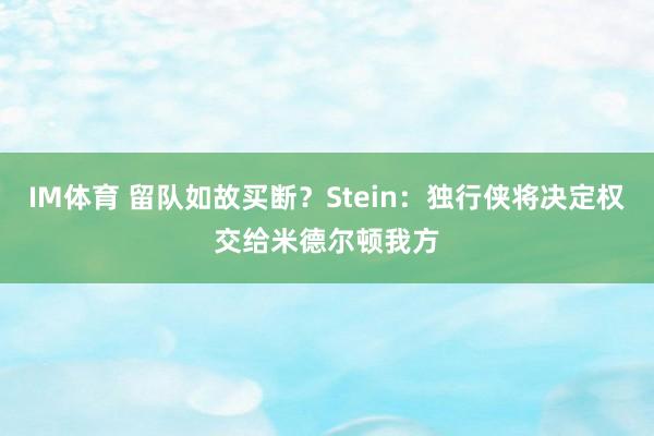IM体育 留队如故买断？Stein：独行侠将决定权交给米德尔顿我方