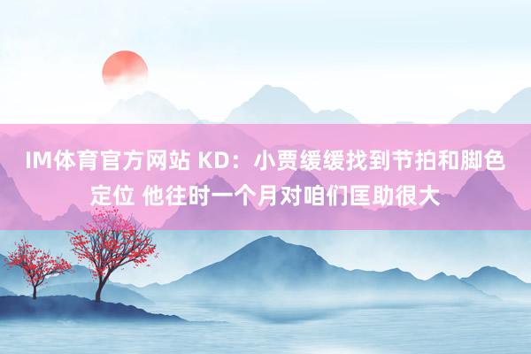 IM体育官方网站 KD：小贾缓缓找到节拍和脚色定位 他往时一个月对咱们匡助很大