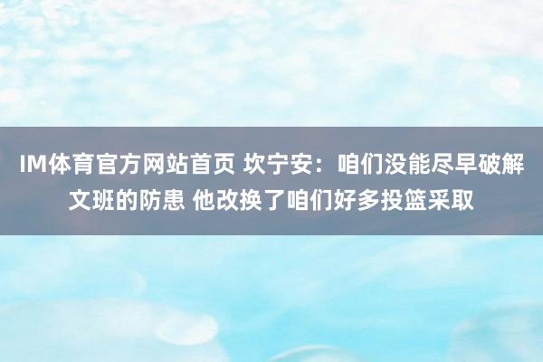 IM体育官方网站首页 坎宁安：咱们没能尽早破解文班的防患 他改换了咱们好多投篮采取