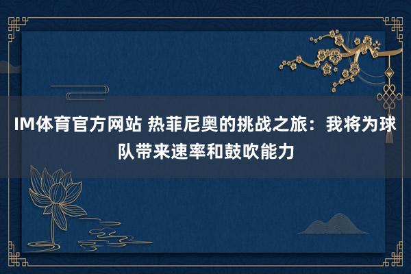 IM体育官方网站 热菲尼奥的挑战之旅：我将为球队带来速率和鼓吹能力