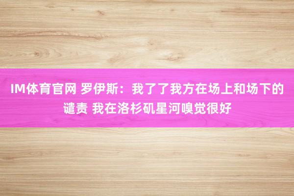 IM体育官网 罗伊斯：我了了我方在场上和场下的谴责 我在洛杉矶星河嗅觉很好