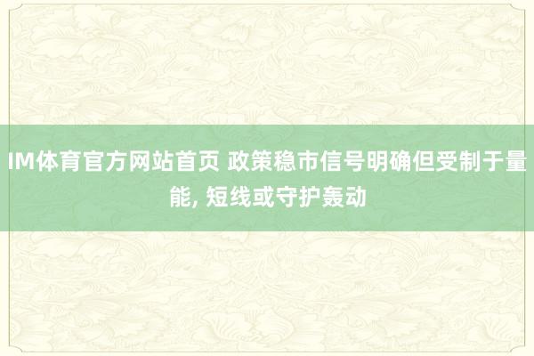 IM体育官方网站首页 政策稳市信号明确但受制于量能， 短线或守护轰动
