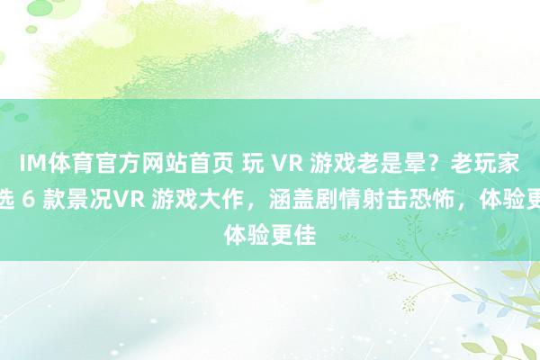 IM体育官方网站首页 玩 VR 游戏老是晕？老玩家推选 6 款景况VR 游戏大作，涵盖剧情射击恐怖，体验更佳