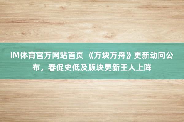 IM体育官方网站首页 《方块方舟》更新动向公布，春促史低及版块更新王人上阵