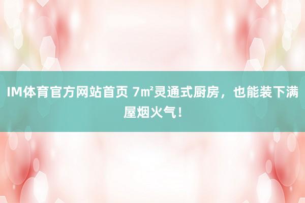 IM体育官方网站首页 7㎡灵通式厨房，也能装下满屋烟火气！