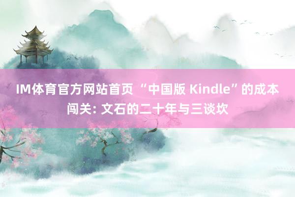 IM体育官方网站首页 “中国版 Kindle”的成本闯关: 文石的二十年与三谈坎