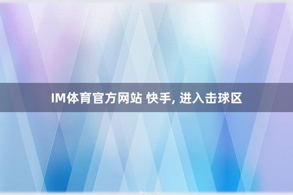 IM体育官方网站 快手， 进入击球区