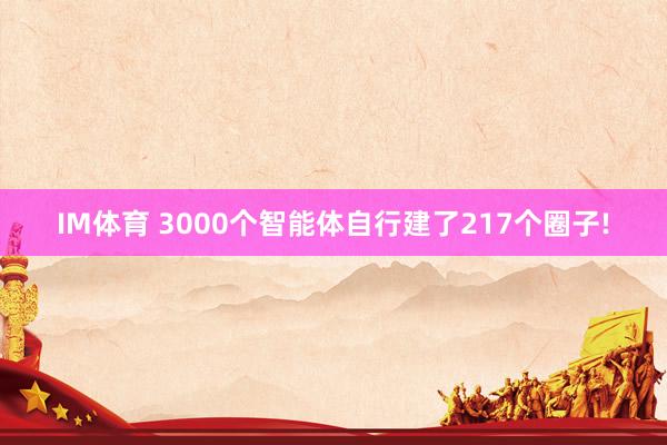 IM体育 3000个智能体自行建了217个圈子!