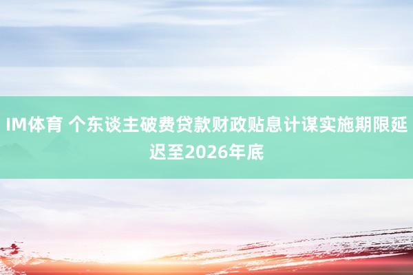IM体育 个东谈主破费贷款财政贴息计谋实施期限延迟至2026年底