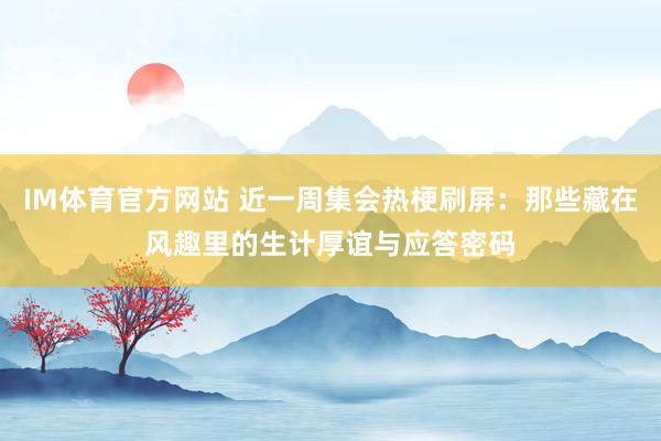 IM体育官方网站 近一周集会热梗刷屏：那些藏在风趣里的生计厚谊与应答密码