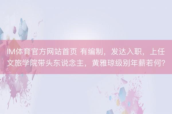 IM体育官方网站首页 有编制，发达入职，上任文旅学院带头东说念主，黄雅琼级别年薪若何？