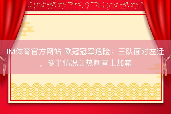 IM体育官方网站 欧冠冠军危险：三队面对左迁，多半情况让热刺雪上加霜