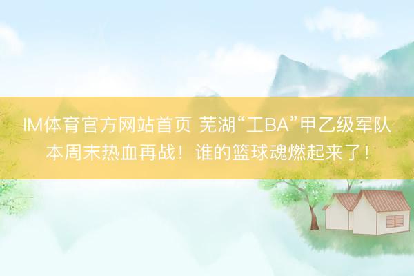 IM体育官方网站首页 芜湖“工BA”甲乙级军队本周末热血再战！谁的篮球魂燃起来了！