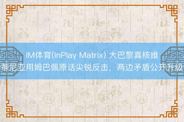 IM体育(InPlay Matrix) 大巴黎真核维蒂尼亚用姆巴佩原话尖锐反击，两边矛盾公开升级