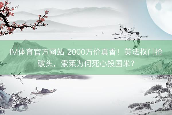 IM体育官方网站 2000万价真香！英法权门抢破头，索莱为何死心投国米？