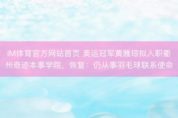 IM体育官方网站首页 奥运冠军黄雅琼拟入职衢州奇迹本事学院，恢复：仍从事羽毛球联系使命