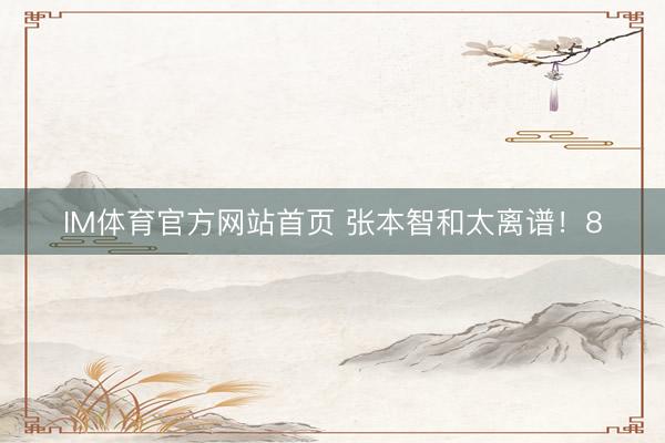 IM体育官方网站首页 张本智和太离谱！8