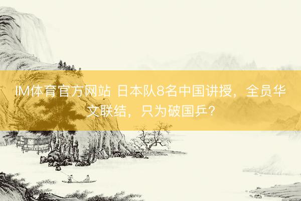 IM体育官方网站 日本队8名中国讲授，全员华文联结，只为破国乒?