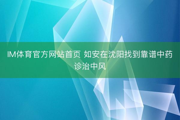 IM体育官方网站首页 如安在沈阳找到靠谱中药诊治中风