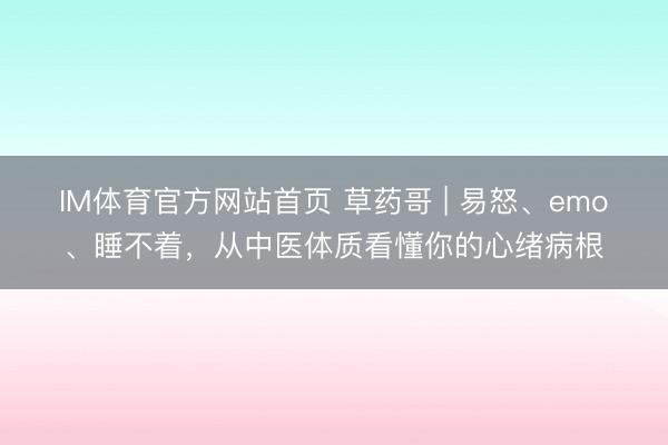 IM体育官方网站首页 草药哥 | 易怒、emo、睡不着，从中医体质看懂你的心绪病根