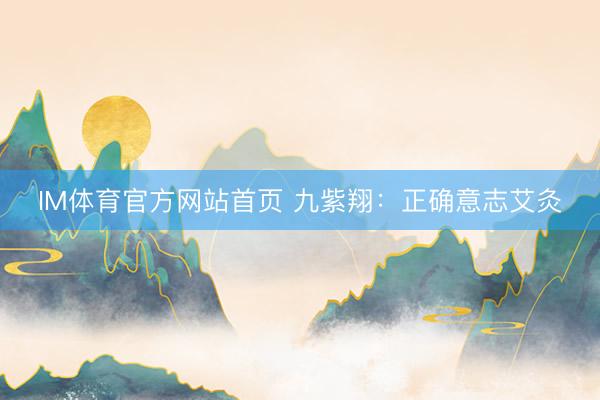 IM体育官方网站首页 九紫翔：正确意志艾灸