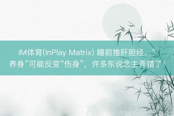 IM体育(InPlay Matrix) 睡前推肝胆经，“养身”可能反变“伤身”，许多东说念主弄错了！
