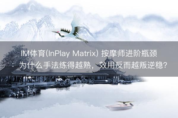 IM体育(InPlay Matrix) 按摩师进阶瓶颈：为什么手法练得越熟，效用反而越叛逆稳？