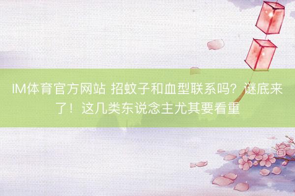 IM体育官方网站 招蚊子和血型联系吗？谜底来了！这几类东说念主尤其要看重