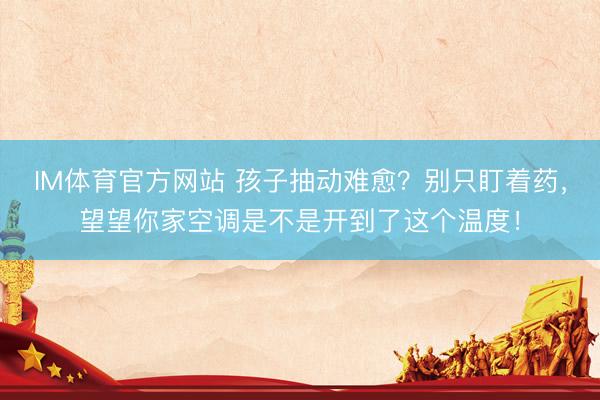 IM体育官方网站 孩子抽动难愈？别只盯着药，望望你家空调是不是开到了这个温度！