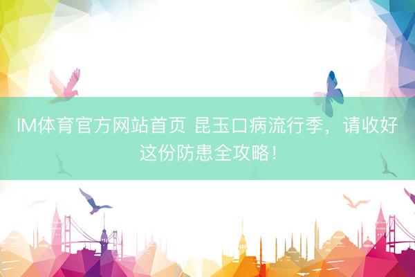 IM体育官方网站首页 昆玉口病流行季，请收好这份防患全攻略！