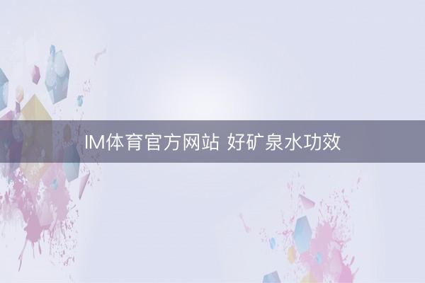 IM体育官方网站 好矿泉水功效