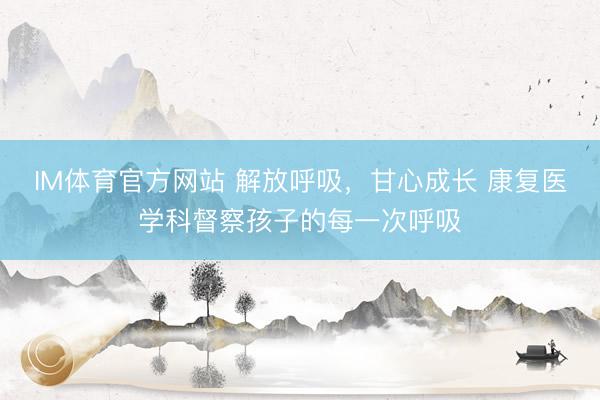 IM体育官方网站 解放呼吸，甘心成长 康复医学科督察孩子的每一次呼吸