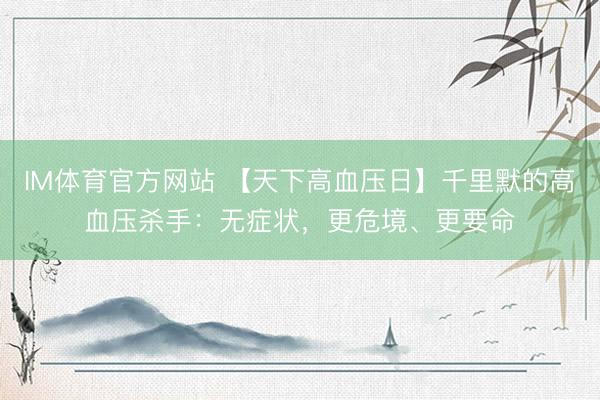 IM体育官方网站 【天下高血压日】千里默的高血压杀手：无症状，更危境、更要命