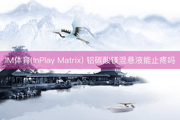 IM体育(InPlay Matrix) 铝碳酸镁混悬液能止疼吗