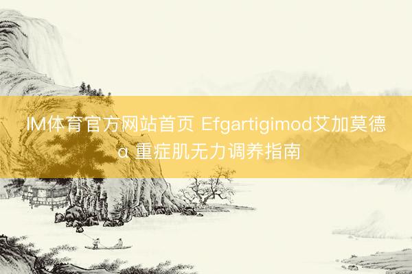 IM体育官方网站首页 Efgartigimod艾加莫德 α 重症肌无力调养指南