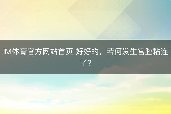 IM体育官方网站首页 好好的，若何发生宫腔粘连了？