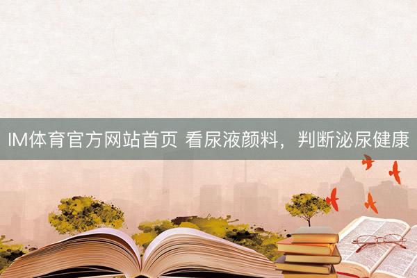 IM体育官方网站首页 看尿液颜料，判断泌尿健康