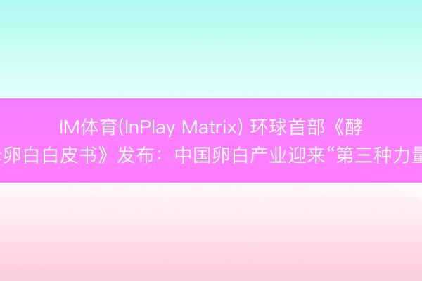 IM体育(InPlay Matrix) 环球首部《酵母卵白白皮书》发布：中国卵白产业迎来“第三种力量”