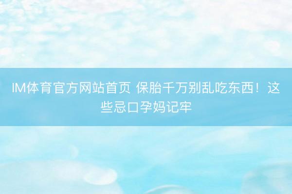 IM体育官方网站首页 保胎千万别乱吃东西！这些忌口孕妈记牢