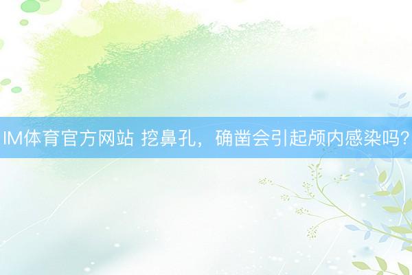 IM体育官方网站 挖鼻孔，确凿会引起颅内感染吗？