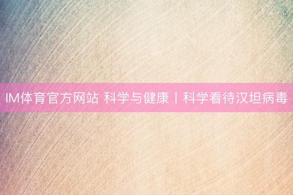 IM体育官方网站 科学与健康丨科学看待汉坦病毒