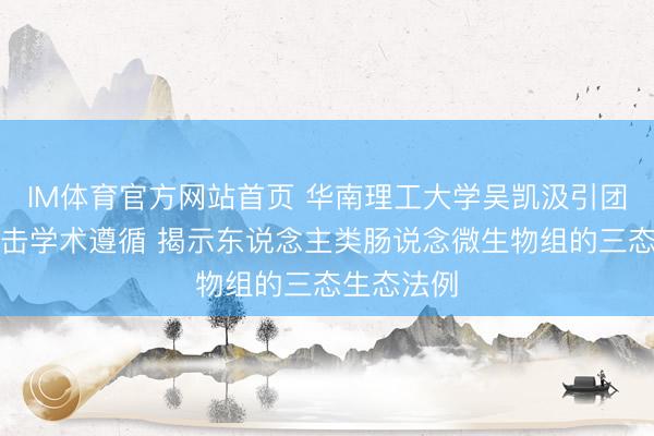 IM体育官方网站首页 华南理工大学吴凯汲引团队发表进击学术遵循 揭示东说念主类肠说念微生物组的三态生态法例