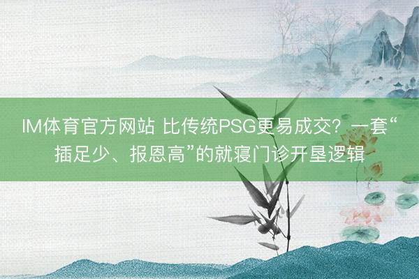 IM体育官方网站 比传统PSG更易成交？一套“插足少、报恩高”的就寝门诊开垦逻辑